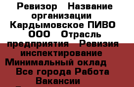 Ревизор › Название организации ­ Кардымовское ПИВО, ООО › Отрасль предприятия ­ Ревизия, инспектирование › Минимальный оклад ­ 1 - Все города Работа » Вакансии   . Башкортостан респ.,Караидельский р-н